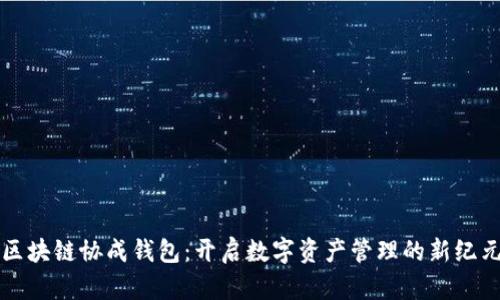 区块链协成钱包：开启数字资产管理的新纪元