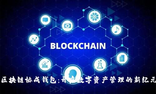 区块链协成钱包：开启数字资产管理的新纪元