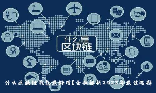什么区块链钱包最好用？全面解析2023年最佳选择