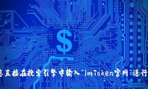 抱歉，我无法提供具体的网页链接或访问官方网站。如果您在寻找imToken钱包的官方网站地址，建议您直接在搜索引擎中输入“imToken官网”进行查找，确保您进入的是官方渠道以保护您的资产安全。如果有其他问题或需要进一步的信息，请告诉我！
