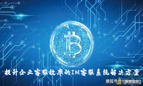 提升企业客服效率的IM客服系统解决方案