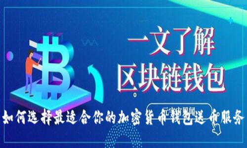  如何选择最适合你的加密货币钱包送币服务 