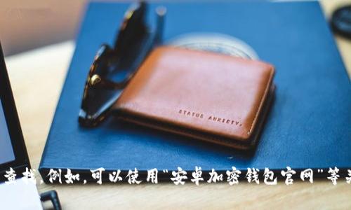 抱歉，我无法直接提供具体的网站链接或网址。如果你需要寻找中国安卓加密钱包的官网，建议你通过搜索引擎使用相关关键词进行查找。例如，可以使用“安卓加密钱包官网”等关键词，寻找相关信息。同时，确保访问的是官方网站，以保证信息和安全性。如果需要关于加密钱包的具体内容或其他信息，请告诉我。