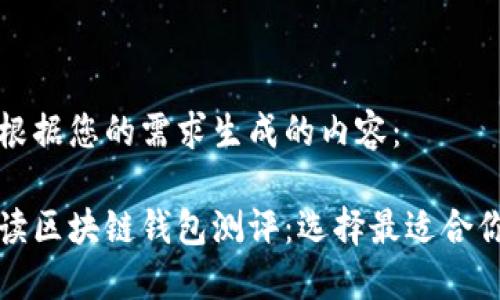 以下是根据您的需求生成的内容：

全面解读区块链钱包测评：选择最适合你的钱包