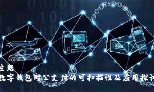 主题
数字钱包对公支付的可扫描性及应用探讨