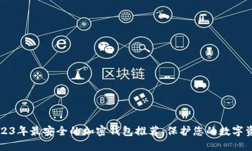 2023年最安全的加密钱包推荐：保护您的数字资产