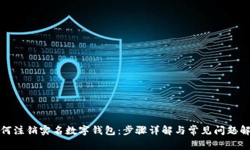 如何注销实名数字钱包：步骤详解与常见问题解答