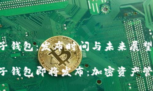 HTC区块链电子钱包：发布时间与未来展望

HTC区块链电子钱包即将发布：加密资产管理的全新选择