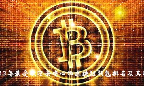 揭示2023年最受欢迎去中心化区块链钱包排名及其用户价值