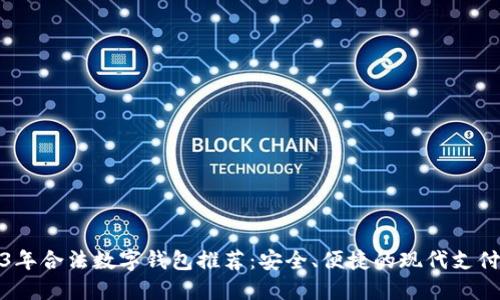 2023年合法数字钱包推荐：安全、便捷的现代支付选择