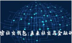 解密加密社交钱包：未来社交与金融的交汇点