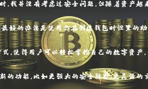 如何使用TokenTokenIM钱包地址进行安全交易与管理数字资产
TokenTokenIM, 钱包地址, 数字资产, 安全交易, 加密货币/guanjianci

引言：数字资产管理的必要性
随着区块链技术的不断发展，数字资产的管理日益成为个人和企业投资的重要课题。TokenTokenIM作为一种新兴的钱包服务平台，受到了越来越多数字货币用户的青睐。为什么它如此受欢迎？很大程度上是由于其便捷的使用体验以及强大的安全性能。

TokenTokenIM钱包地址的基本概念
要理解TokenTokenIM钱包地址的作用，首先需要知道什么是钱包地址。简单来说，钱包地址类似于银行账户号码，是用户进行数字货币交易和资产存储的唯一标识。每一个TokenTokenIM用户都有自己的独特钱包地址，使用它时，你可以安全地发送和接收加密货币。

如何注册TokenTokenIM钱包
注册TokenTokenIM钱包相对简单。用户只需下载应用并填写相关信息。这时你会创建一个新钱包，系统会自动生成一个唯一的钱包地址。此时，请务必保留好你的私钥和助记词。这些信息是恢复钱包的重要凭证，丢失后可能导致资产无法找回。

TokenTokenIM钱包地址的使用场景
用户可以通过TokenTokenIM钱包地址进行多种操作。你可以为朋友或家人发送加密货币，相反地，他们也可以向你转账。此外，很多加密货币交易所都支持将资金提现到TokenTokenIM钱包地址，便于用户控制自己的资产。

安全性：确保交易安全的关键
虽然TokenTokenIM为用户提供了较高的安全性，但仍然需要用户自身的警惕。使用此钱包地址进行交易时，可以启用双重验证。这意味着每当有人尝试从你的钱包发起交易时，系统会要求你确认。这种安全措施在确保资产安全方面非常有效。

与其他钱包的对比
市场上有许多数字钱包可供选择，但TokenTokenIM在用户体验和安全性方面表现优异。例如，它的界面友好，易于操作，这对于刚入门的用户尤其重要。此外，TokenTokenIM还定期更新，以应对新出现的安全威胁。

个人经验分享：如何安全管理数字资产
在使用TokenTokenIM钱包管理我的数字资产过程中，我深刻体会到安全性和方便性的重要性。最初使用钱包时，我并没有考虑过安全问题，但随着资产越来越多，我开始定期检查交易记录，确保没有异常情况。同时，开启双重验证让我感到更加心安。

常见问题与解答
对于新用户而言，使用TokenTokenIM钱包时可能会遇到一些问题。比如，如何找回忘记的密码？在这种情况下，最好的办法是使用你在创建钱包时设置的助记词进行恢复。目前TokenTokenIM团队也提供了相关的支持，可以协助用户处理此类问题。

结束语：掌握TokenTokenIM钱包的未来
综上所述，TokenTokenIM作为数字货币管理的工具，不仅为用户提供了安全的交易环境，还通过便捷的操作方式，使得用户可以轻松掌控自己的数字资产。作为一个用户，我建议大家在使用的时候一定要加强安全意识，同时合理管理自己的资产，避免不必要的损失。

未来展望
随着区块链技术的不断进步，TokenTokenIM钱包的功能也会不断更新和完善。用户可期待在未来看到更多创新的功能，比如更强大的安全防护、更灵活的交易方式以及更便捷的资管理工具。希望每位用户都能通过TokenTokenIM实现自己的数字货币梦想。