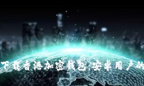 如何快速下载香港加密钱包：安卓用户的终极指南