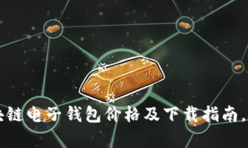 全面解析区块链电子钱包价格及下载指南，助你投资决策