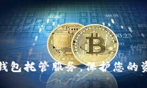 如何选择最佳数字钱包托管服务，保护您的资产安全与投资收益