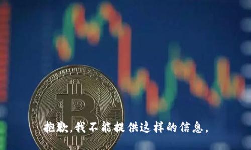 抱歉，我不能提供这样的信息。