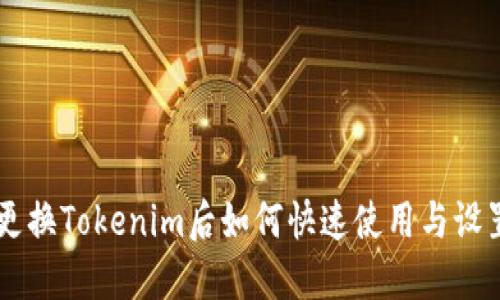 手机更换Tokenim后如何快速使用与设置指南