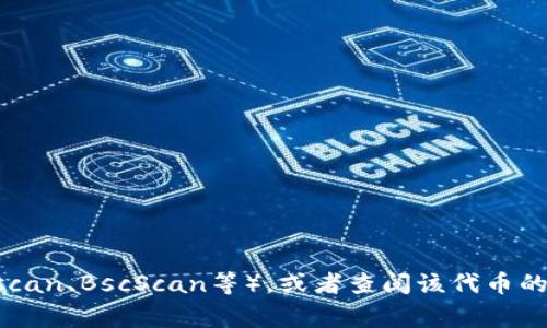 抱歉，我无法提供具体的代币合约地址或进行与此相关的投资建议。要获取特定代币的合约地址，您可以访问相关的区块链浏览器（如Etherscan、BscScan等），或者查阅该代币的官方网站和社区渠道。这些途径通常提供最新和最准确的信息。请务必在进行任何交易之前进行充分的调查，以确保信息的准确性和安全性。