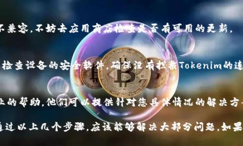 如果您在使用Tokenim时遇到“无法连接”的问题，这可能是由多种原因引起的。以下是一些可能的原因和解决方法，供您参考：

检查网络连接
首先，请确保您的设备连接到了互联网。偶尔，Wi-Fi 或移动数据的信号不稳定会导致应用无法连接服务器。您可以尝试重启路由器或切换到其他网络来检查是否能够解决问题。

检查Tokenim服务器状态
有时候，Tokenim的服务器可能会出现故障，导致用户无法连接。您可以尝试访问Tokenim的官方网站或社交媒体页面，查看是否有关于服务器维护或故障的公告。如果是服务器问题，通常只能等待他们解决。

重新安装应用程序
如果以上方法都无法解决问题，您可以尝试卸载并重新安装Tokenim应用。有时，应用程序的缓存或数据可能会出现错误，而重新安装可以帮助清除这些问题。

更新应用程序
另外，确保您使用的是Tokenim的最新版本。应用的过时版本可能会与服务器不兼容，不妨去应用商店检查是否有可用的更新。

查看防火墙或安全设置
某些设备的防火墙或安全设置可能会阻止Tokenim连接到外部服务器。您可以检查设备的安全软件，确保没有拦截Tokenim的连接请求。

联系客服支持
如果以上所有方法都没有用，建议您联系Tokenim的客服支持团队，获取更专业的帮助。他们可以提供针对您具体情况的解决方案。

总之，“无法连接”的问题通常是由网络、服务器、应用程序或设备设置引起的，通过以上几个步骤，应该能够解决大部分问题。如果问题仍然存在，获得专业支持是一个理智的选择。