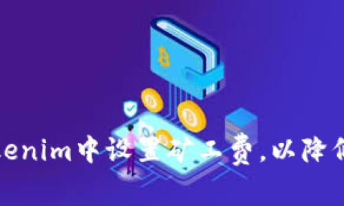 如何在Tokenim中设置矿工费，以降低交易成本