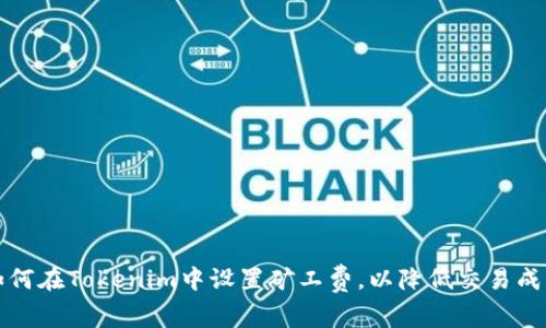 如何在Tokenim中设置矿工费，以降低交易成本