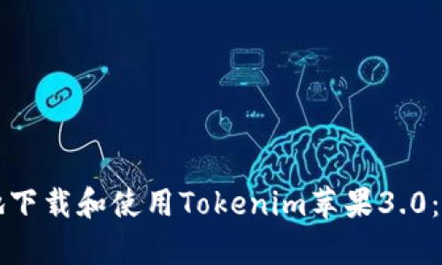 如何安全有效地下载和使用Tokenim苹果3.0：用户的全面指南