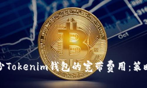 如何减少Tokenim钱包的宽带费用：策略与技巧