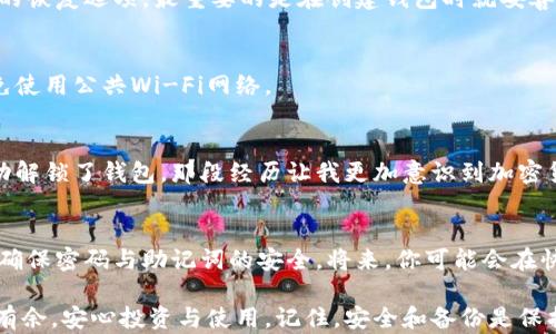 
   如何解除加密钱包的步骤与技巧 /  

关键词
 guanjianci  钱包加密, 钱包解密, 解除加密钱包, 加密货币安全, 钱包保护 / guanjianci 

钱包加密的意义与背景
在数字货币和区块链技术迅速发展的今天，钱包的加密成为了一种常见的安全措施。无论你是持有比特币、以太坊，还是其他加密货币，钱包加密都为你的资产提供了一道保护屏障。它的目的在于避免未经授权的访问，确保用户的资金安全。然而，正如任何事物都有两面，钱包的加密也可能导致用户在需要访问资金时遇到麻烦。

解密钱包的必要性
有时候，用户可能会忘记钱包的密码，或者希望在不同的设备上使用他们的加密资产。在这些情况下，解除钱包加密便成为一种需求。在解除加密钱包之前，了解如何安全地执行此操作尤为重要，因为一旦信息泄露，可能会导致资金损失。

常见钱包加密方式
在深入如何解除加密钱包前，让我们先来了解常见的加密方式。电子钱包通常使用以下几种方式加密：
ul
    li密码保护：用户设置一个强密码，只有输入正确密码才能访问钱包。/li
    li助记词：用户在创建钱包时生成的一组单词，通常由12至24个单词组成。/li
    li硬件加密：一些硬件钱包使用物理设备进行加密，确保其安全性。/li
/ul

解除加密的钱包步骤
为了方便用户，我们可以按照以下步骤尝试解除钱包的加密：

h41. 找到钱包的密码或助记词/h4
这是解锁加密钱包的第一步。在此过程中，尽量检查所有与钱包相关的文档和电子邮件，因为很多钱包的密码或助记词通常会在创建时就设定并记录在较为安全的地方。

h42. 使用官方网站或应用程序/h4
每种钱包都有其官方网站或应用程序。在这里，你可以找到相关的解密过程。切勿使用第三方网站，因为这可能会导致信息泄露。以某知名钱包为例，用户只需在其官网上输入密码，然后按照指示进行操作，即可解除加密。

h43. 备份与保管/h4
在解密过程中，务必要备份好当前钱包的数据。如果你拥有一笔不小的资产，备份是极为重要的。许多用户会忽视这个过程，最终在面临意外时悔之已晚。

常见问题与解答
大多数用户在解除钱包加密过程中，常常会遇到一些问题。下面是几个常见的问题及其解决方案：

h41. 忘记了钱包密码，怎么办？/h4
如果忘记了钱包密码，很多钱包提供密码恢复的功能。用户可以利用助记词，通过恢复选项来重设密码。此外，要注意，有些钱包可能没有这样的恢复选项，最重要的是在创建钱包时就妥善保存密码。

h42. 解除加密后安全吗？/h4
解除加密后钱包的安全性是降低的，尤其是在不安全的网络环境中。因此，进行解密时请务必在安全网络下操作，最好在个人电脑上进行，避免使用公共Wi-Fi网络。

个人经验分享
我在使用加密钱包时，曾遇到过一次密码忘记的情况。那时我意识到，备份的重要性远超过我之前的理解。经过多方寻找，最终凭借助记词成功解锁了钱包。那段经历让我更加意识到加密货币不是简单的投资，背后隐含的安全问题不容忽视。

结论与建议
总体而言，解除加密钱包的过程并不复杂，但用户必须具备一定的安全意识。在此，我建议每一位钱包用户，都应当定期检查自己的安全措施，确保密码与助记词的安全。将来，你可能会在快速发展和不断变化的加密货币世界中遇到更多类似的问题，时刻保持警惕，才能更好地保护自己的资产。

随着数字货币的普及，越来越多的人开始接触这个领域。希望本文能帮助到在加密钱包使用上有疑问的朋友们，让你们在加密的世界中游刃有余，安心投资与使用。记住，安全和备份是保护资产的最佳策略。