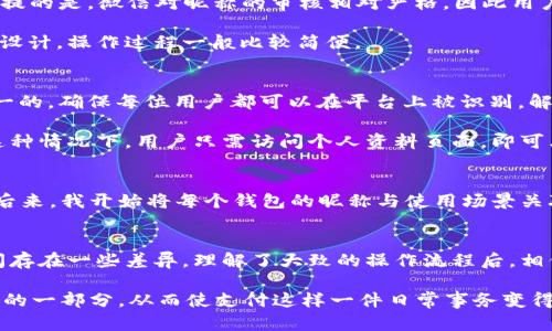 数字钱包设置昵称的位置和方法详解

数字钱包,设置昵称,钱包功能,用户体验,数字货币/guanjianci

引言
随着数字支付的普及，数字钱包已成为我们生活中不可或缺的一部分。很多用户在使用这些钱包时，不仅关心钱包的安全性、易用性，还希望能够个性化这一应用。而设置昵称，作为个性化的重要一步，许多用户可能会遇到设置位置不明确的问题。本文将详细解析如何在数字钱包中设置昵称，帮助你提升使用体验。

数字钱包简介
在深入讨论设置昵称之前，我们先来了解一下什么是数字钱包。简单来说，数字钱包是一个在线系统，让用户可以安全地存储和管理他们的支付信息和数字资产。这种方式远比传统的现金或银行卡支付来得方便。而现代的数字钱包不仅支持货币存储，还支持转账、支付、购物等多种功能。于是，随着数字钱包用户数量的增加，个性化设置也变得越来越重要。

为何要设置昵称
设置昵称的主要目的之一是提升用户体验。想象一下，当你在支付时看到自己的昵称，而不是简单的账户号码或代码，心里会有怎样的感觉？这不仅增加了个人化元素，还让用户在使用钱包时感到更加舒适和友好。此外，昵称可以帮助用户更好地区分多个钱包账户，尤其是对于那些管理多个数字资产的人来说，清晰明了的昵称将极大简化操作流程。

数字钱包设置昵称的步骤
虽然不同品牌的数字钱包在设置昵称时可能存在一些差异，但大致的操作流程是类似的。接下来，我们将以几个主流的数字钱包为例，介绍如何设置昵称。

首先，以支付宝为例。打开支付宝应用后，点击左上角的个人头像，进入个人资料页。在这里，你会看到“昵称”选项，点击进入，可以输入新的昵称并保存。注意，昵称可能会受到字符长度和内容的限制，所以要确保自己的昵称符合要求。

在微信支付中，设置昵称的流程类似。打开微信，点击底部的“我”，然后选择“钱包”。在钱包页面内，找到“个人信息”，此时就可以看到昵称设置选项，跟随操作提示即可完成设置。值得一提的是，微信对昵称的审核相对严格，因此用户应选择符合社区规范的昵称。

对于一些较新的数字钱包，如Coinbase或Binance等，用户需要进入设置页面，在“账户”或“个人信息”选项中寻找昵称设置。此时，通常会有直接更改昵称的选项，结合平台的用户体验设计，操作过程一般比较简便。

实际操作中的常见问题
虽然设置昵称的操作相对简单，但用户在实际操作中常会遇到一些问题。例如，一些用户反映在进行昵称修改时，系统提示“该昵称已被占用”。这是因为数字钱包的昵称设置通常是唯一的，确保每位用户都可以在平台上被识别。解决办法就是尝试更换不同的字词组合，直到成功。

还有一个常见问题是许多用户在使用时忘记如何找回自己的昵称。这里需要说明的是，绝大多数数字钱包除了允许用户设置昵称外，还会在用户资料页面中显示当前使用的昵称。在这种情况下，用户只需访问个人资料页面，即可看到自己的昵称，并可随时进行修改。

个人经验分享
作为一个多年使用数字钱包的用户，我深刻体会到设置合适的昵称对于简化操作的重要性。记得刚开始使用的时候，我为每个钱包都设置了非常复杂的昵称，导致在切换时常常搞混。后来，我开始将每个钱包的昵称与使用场景关联起来。例如，我为日常购物设置了一个“购物小能手”的昵称，而为交易平台设置的则是“投资小能手”。值得一提的是，经过这样的调整后，我发现自己在使用这些钱包时更加得心应手。

总结
数字钱包的普及改变了人们的支付习惯，而设置昵称则更进一步提升了这种使用体验。通过上文的介绍，相信大家对如何在数字钱包中设置昵称有了更清晰的了解。即便在不同平台间存在一些差异，理解了大致的操作流程后，相信大多数用户都能轻松完成设置。

最后，我想再次强调一下昵称的选择。一个简单而易记的昵称不仅能让人感觉亲切，还能在社交场合中增添许多乐趣。因此，花点时间好好思考你的数字钱包昵称，它将成为你数字生活的一部分。从而使支付这样一件日常事务变得更为个性和友好。