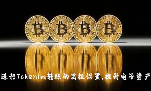 如何成功进行Tokenim转账的高级设置，提升电子资产管理效率