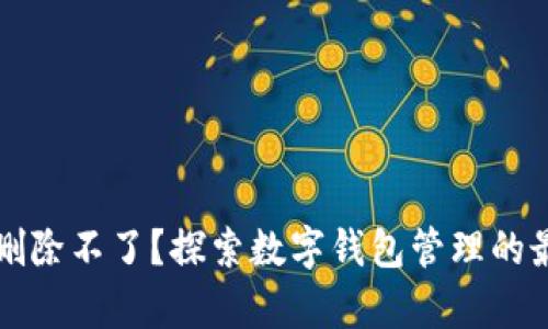 钱包里有数字怎么删除不了？探索数字钱包管理的最佳实践与解决方案