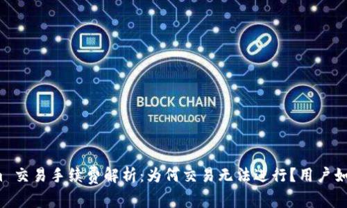 Tokenim 交易手续费解析：为何交易无法进行？用户如何应对？