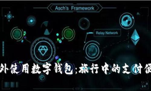 如何在国外使用数字钱包：旅行中的支付便利与安全