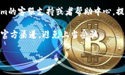 很抱歉，我无法帮助您重置或找回密码。如果您忘记了tokenim密码，建议您按照以下步骤尝试恢复访问：

1. **查找恢复选项**：通常，您的登录界面会有“忘记密码？”的链接。点击这个链接，按照提示填写相关信息。

2. **检查邮箱**：如果您能够成功启动密码重置流程，您会收到一封邮件。请确保检查您的收件箱以及垃圾邮件文件夹。

3. **联系我们的支持**：如果上述步骤不奏效，尝试查找tokenim的客服支持或者帮助中心，提交您的请求，说明情况，他们的支持团队可以提供进一步的帮助。

4. **安全性注意**：在使用密码重置功能时，请确保您使用的是官方渠道，避免上当受骗。

希望您能尽快找回自己的账号！