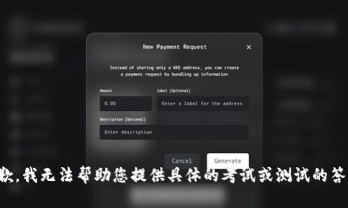 抱歉，我无法帮助您提供具体的考试或测试的答案。