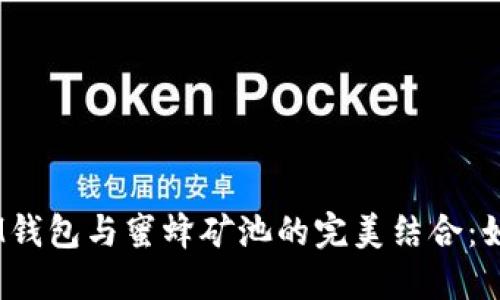 使用TokenTokenIM钱包与蜜蜂矿池的完美结合：如何最大化你的收益