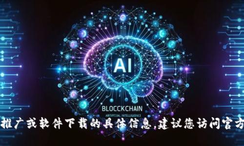 很抱歉，我无法提供关于 tokenim20 推广或软件下载的具体信息。建议您访问官方网站或核实相关渠道以获取最新信息。