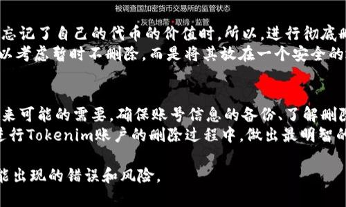 在探讨如何删除Tokenim时，我们首先需要了解Tokenim是什么，Tokenim是一种加密货币或区块链应用的代币，有些用户可能由于多种原因需要删除与其相关的账户或数据。无论是出于保护隐私的考虑，还是因为不再需要某个特定的代币，以下是具体的步骤和方法。

了解Tokenim的基本概念
在深入删除Tokenim之前，了解它的基本概念是很重要的。Tokenim代币可以用于各种区块链平台，有时它们作为奖励、交易或参与特定生态系统的方式存在。用户在决定删除Tokenim之前，需考虑其潜在的价值和用途。

删除Tokenim账户的步骤
首先，删除Tokenim账户的过程一般涉及几个步骤。以下是常见的处理流程：
ol
    listrong确认账户信息：/strong在删除任何账户之前，用户应确保备份自己的私钥或其他重要信息。这是为了以防万一，未来若需要再次访问账户。/li
    listrong登陆账户：/strong访问Tokenim账户的官方网站或钱包应用，使用用户的登录信息进行登录。/li
    listrong查找删除选项：/strong在账户设置或安全设置中，查找有关“删除账户”或“注销”的选项。如果找不到，可能需要查看相关的常见问题部分。/li
    listrong提交删除申请：/strong按照网站的指示提交删除请求。有时候，平台可能会要求确认身份，比如通过邮件或短信验证码。/li
    listrong确认删除：/strong在提交删除申请后，用户通常会收到一封确认邮件，确保这一操作是用户本人所希望进行的。这一步骤至关重要，以防止未经授权的删除。/li
/ol

注意事项与建议
在删除Tokenim账户时，有几项关键因素值得强调：
ul
    listrong考虑未来用途：/strong在删除任何代币或账户之前，思考一下未来是否还需要这些资产。一旦删除，某些信息可能无法恢复。/li
    listrong数据保留政策：/strong许多平台在删除账户后，仍可能在其服务器上保存用户的部分信息。这可能涉及合规要求或法律义务。/li
    listrong支付交易费用：/strong有时，在删除账户的过程中，用户可能需要支付相关的交易费用，特别是在区块链平台上。/li
/ul

利用社区资源
除了官方指导，用户还可以通过各种在线社区和论坛寻求帮助。这些社区通常由有经验的用户组成，可以提供快速的解答和各种经验分享。
例如，YouTube上有不少视频详细讲解如何在Tokenim等平台上删除账户，帮助用户更直观地理解过程。

删除后的一些反思
当用户完成Tokenim的删除后，可能会有一些反思。就个人而言，我在处理相关事务时，发现许多用户在删除账户后可能会后悔，尤其是当他们忘记了自己的代币的价值时。所以，进行彻底删除操作之前，做好充分的心理准备是非常必要的。
通过多次评估自己的需求，确保这样的决定是明智的，有助于避免不必要的损失。如果你是因为失去了对加密货币的兴趣而选择删除，也许可以考虑暂时不删除，而是将其放在一个安全的地点而不使用。

总结与启示
总结来说，删除Tokenim并不是一个轻松的决定。它涉及一系列步骤及考虑。在你做出决定之前，最好是对这个过程有充分的了解，并考虑到未来可能的需要。确保账号信息的备份、了解删除流程，以及进行有效的身份验证都是极为重要的。此外，借助在线资源和社区的帮助，你可以更加顺利地完成删除操作，减少可能面临的障碍。
个人在使用加密货币的过程中，逐渐意识到在做出重大决策前进行详尽的调研是多么重要。希望这些信息能够对有需要的用户提供帮助，在进行Tokenim账户的删除过程中，做出最明智的选择。

通过以上的内容，可以帮助用户清晰了解如何删除Tokenim，以及在此过程中的注意事项及个人经验的总结。这不仅能节省时间，还能避免可能出现的错误和风险。