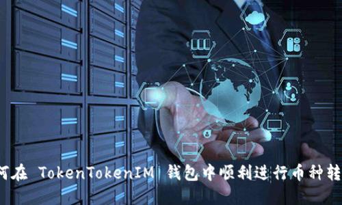 如何在 TokenTokenIM 钱包中顺利进行币种转换？
