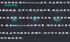 为了帮助您解决“tokenim下载了打不开”的问题，