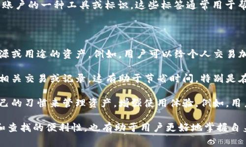 数字钱包标签指的是在数字钱包应用或平台中用于标识和分类不同类型交易、功能或账户的一种工具或标识。这些标签通常用于帮助用户更方便地管理和查找其数字资产，例如加密货币、虚拟商品、支付记录等。

具体来说，数字钱包标签可以有以下几种功能：

1. **分类管理**：通过对交易或账户进行标签分类，用户可以快速识别和管理不同来源或用途的资产。例如，用户可以给个人交易加上“日常开支”标签，给投资交易标记为“长期投资”，这样一来在查询时就能快速定位。

2. **增强搜索功能**：许多数字钱包支持搜索功能，用户通过输入标签可以迅速找到相关交易或记录。这有助于节省时间，特别是在交易记录较多的情况下，标签的使用变得尤为重要。

3. **个性化体验**：一些数字钱包允许用户自定义标签，使得每个用户都可以根据自己的习惯来管理资产，增强使用体验。例如，用户可以根据各种生活场景为交易贴上不同的标签，让管理更加直观简单。

总之，数字钱包标签是帮助用户更高效地使用数字钱包的工具，它不仅可以提升管理和查找的便利性，也有助于用户更好地掌握自身的财务状况。