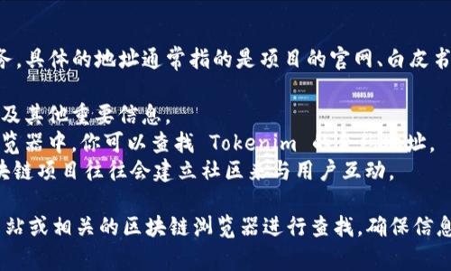 Tokenim 是一种区块链项目，旨在为用户提供加密货币的交易和管理服务。具体的地址通常指的是项目的官网、白皮书或社区链接。例如，你可以通过以下几种方式找到 Tokenim 的相关信息：

1. **官方网站**：通常项目的官网上会提供其最新的资讯、交易所列表以及其他重要信息。
2. **区块链浏览器**：在相应的区块链（如以太坊、波场等）上的区块链浏览器中，你可以查找 Tokenim 的合约地址。
3. **社交媒体及社区**：如 Twitter、Telegram 或 Reddit 上，许多区块链项目往往会建立社区来与用户互动。

如果你具体想了解 Tokenim 的合约地址或钱包地址，建议访问其官方网站或相关的区块链浏览器进行查找，确保信息的准确性和真实性。