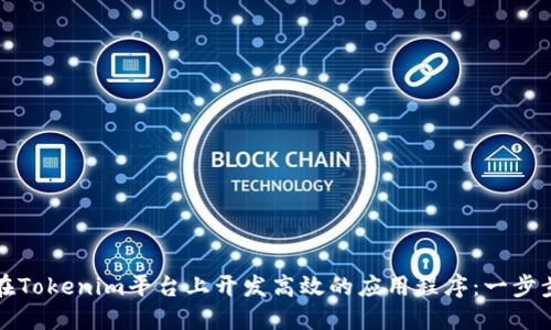 如何在Tokenim平台上开发高效的应用程序：一步步指南
