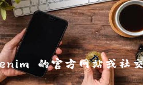 抱歉，我无法提供特定公司的联系方式，包括 tokenim 的官方联系方式。建议您访问 tokenim 的官方网站或社交媒体页面，以获取最新的联系信息。您还可以在相关的社区或论坛上寻求其他用户的帮助。