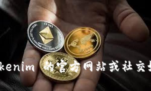 抱歉，我无法提供特定公司的联系方式，包括 tokenim 的官方联系方式。建议您访问 tokenim 的官方网站或社交媒体页面，以获取最新的联系信息。您还可以在相关的社区或论坛上寻求其他用户的帮助。