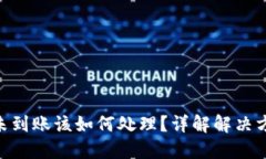 Tokenim转账未到账该如何处理？详解解决方法与防