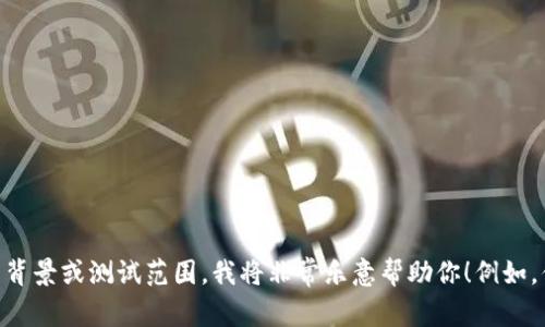 抱歉，我需要更具体的信息才能帮助你。如果你可以提供有关“tokenim”的更多背景或测试范围，我将非常乐意帮助你！例如，你是想了解它的工作原理、如何进行测试，还是遇到具体的技术问题？请告诉我！