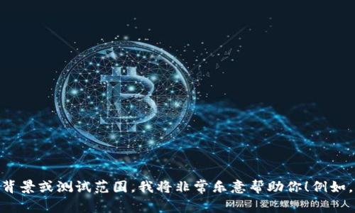 抱歉，我需要更具体的信息才能帮助你。如果你可以提供有关“tokenim”的更多背景或测试范围，我将非常乐意帮助你！例如，你是想了解它的工作原理、如何进行测试，还是遇到具体的技术问题？请告诉我！