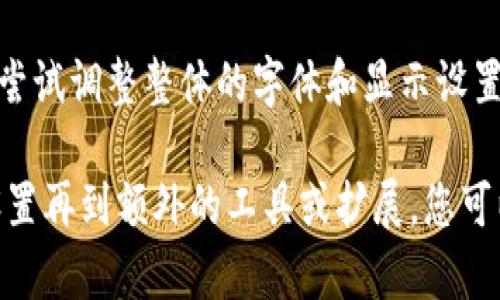 要调整 Tokenim 或其他应用程序中字体的大小，您可以尝试以下几种方法：

### 1. 调整应用内设置
许多应用程序都有自己特定的字体和显示设置。您可以查看 Tokenim 的设置菜单，寻找“字体大小”或“用户界面”相关的选项，调整成适合您视力的大小。

### 2. 设备的系统设置
如果 Tokenim 没有提供直接的字体调整选项，您可以尝试调整设备的系统设置：

#### Android
- 打开“设置”应用。
- 进入“显示”或“无障碍”选项。
- 找到“字体大小”，拖动滑块调整至合适的大小。
  
#### iOS
- 进入“设置”“显示与明亮度”。
- 选择“文本大小”，调整滑块以改变字体大小。
- 如果需要，还可以在“设置”“无障碍”“更大文本”中进一步调整。

### 3. 使用浏览器扩展
如果在网页上使用 Tokenim，并且字体太大，您可以考虑在浏览器中安装字体大小调整的扩展。这些扩展允许您按需放大或缩小网页中的文本。

### 4. 客户支持
如果以上方法都无法解决问题，您也可以直接联系 Tokenim 的客户支持，询问是否有其他调整字体大小的方法或即将更新的计划。

### 5. 其他软件调整
如果您使用的是一种特定的设备管理软件或模拟器，还可以在这些程序的设置中尝试调整整体的字体和显示设置，以适应您的需求。

总结一下，调整 Tokenim 字体大小的方法有多种，从应用内设置到设备的系统设置再到额外的工具或扩展，您可以根据自己的使用情况选择最合适的方案。希望这能帮助您找到合适的解决方案！