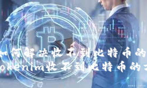 Tokenim：如何解决收不到比特币的困扰
彻底解决Tokenim收不到比特币的方法与技巧